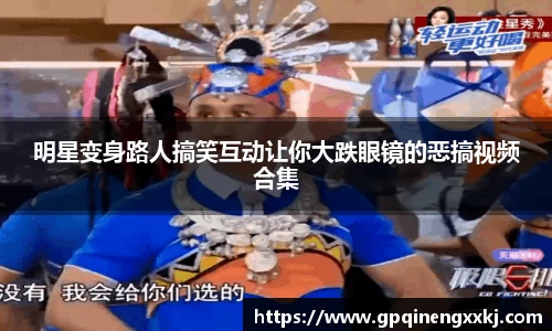 明星变身路人搞笑互动让你大跌眼镜的恶搞视频合集