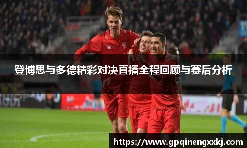登博思与多德精彩对决直播全程回顾与赛后分析