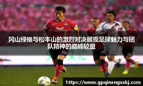 冈山绿雉与松本山的激烈对决展现足球魅力与团队精神的巅峰较量