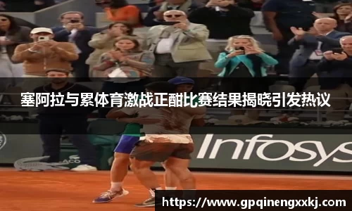 塞阿拉与累体育激战正酣比赛结果揭晓引发热议