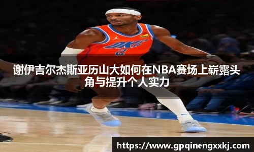 谢伊吉尔杰斯亚历山大如何在NBA赛场上崭露头角与提升个人实力